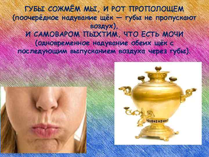 ГУБЫ СОЖМЁМ МЫ, И РОТ ПРОПОЛОЩЕМ (поочерёдное надувание щёк — губы не пропускают воздух),