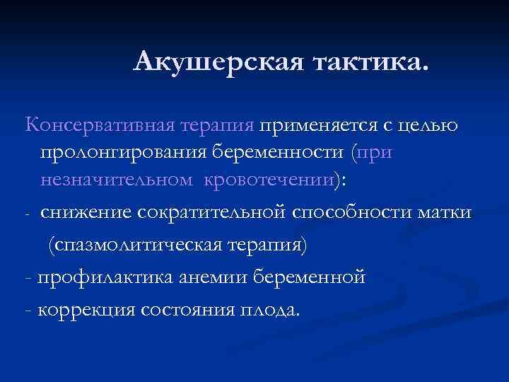 Акушерская тактика. Консервативная терапия применяется с целью пролонгирования беременности (при незначительном кровотечении): - снижение