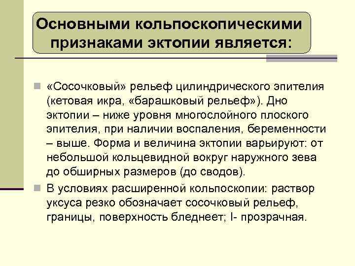 Основными кольпоскопическими признаками эктопии является: n «Сосочковый» рельеф цилиндрического эпителия (кетовая икра, «барашковый рельеф»