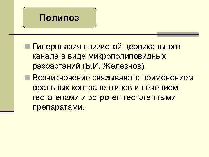Полипоз n Гиперплазия слизистой цервикального канала в виде микрополиповидных разрастаний (Б. И. Железнов). n