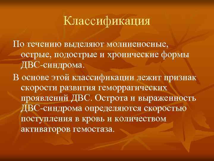 Классификация По течению выделяют молниеносные, острые, подострые и хронические формы ДВС-синдрома. В основе этой