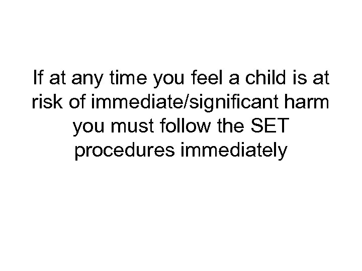 If at any time you feel a child is at risk of immediate/significant harm