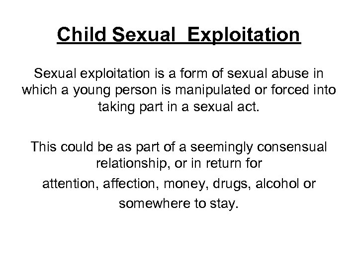 Child Sexual Exploitation Sexual exploitation is a form of sexual abuse in which a