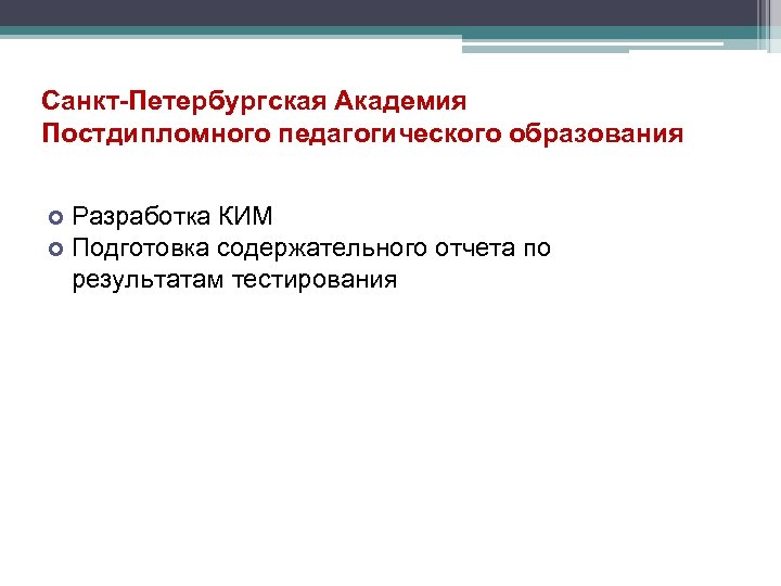 Санкт-Петербургская Академия Постдипломного педагогического образования Разработка КИМ Подготовка содержательного отчета по результатам тестирования 