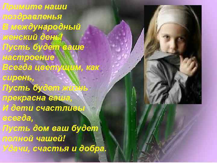 Примите наши поздравленья В международный женский день! Пусть будет ваше настроение Всегда цветущим, как