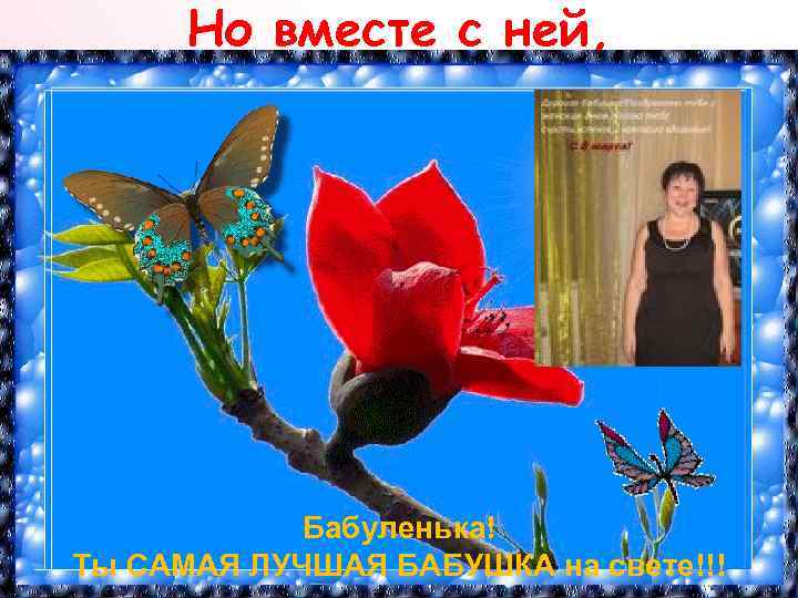 Но вместе с ней, Бабуленька! Ты САМАЯ ЛУЧШАЯ БАБУШКА на свете!!! 