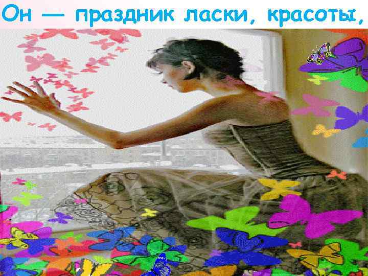 Он — праздник ласки, красоты, 