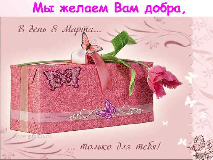 Мы желаем Вам добра, 