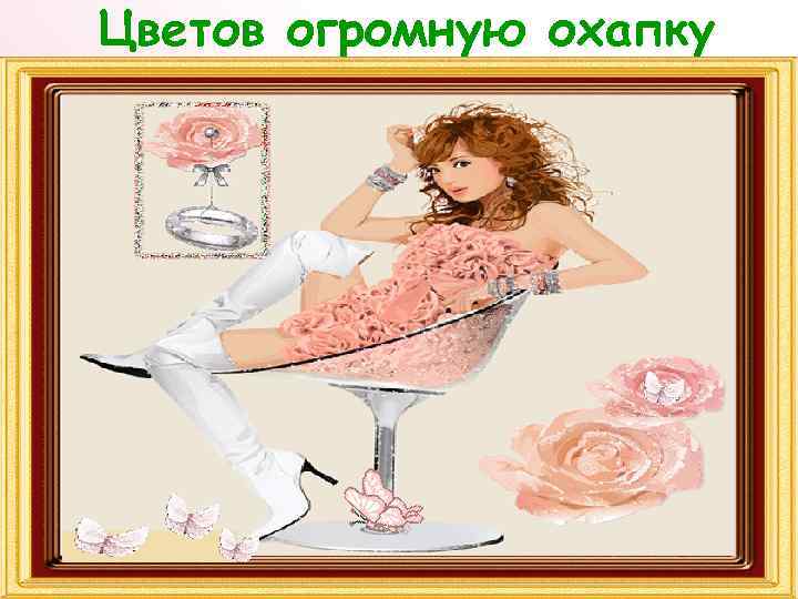 Цветов огромную охапку 