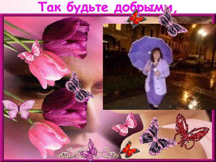 Так будьте добрыми, 