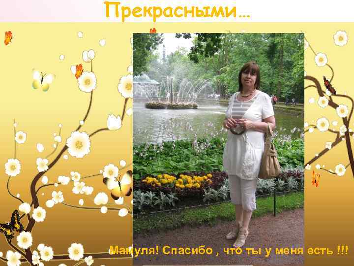 Прекрасными… Мамуля! Спасибо , что ты у меня есть !!! 