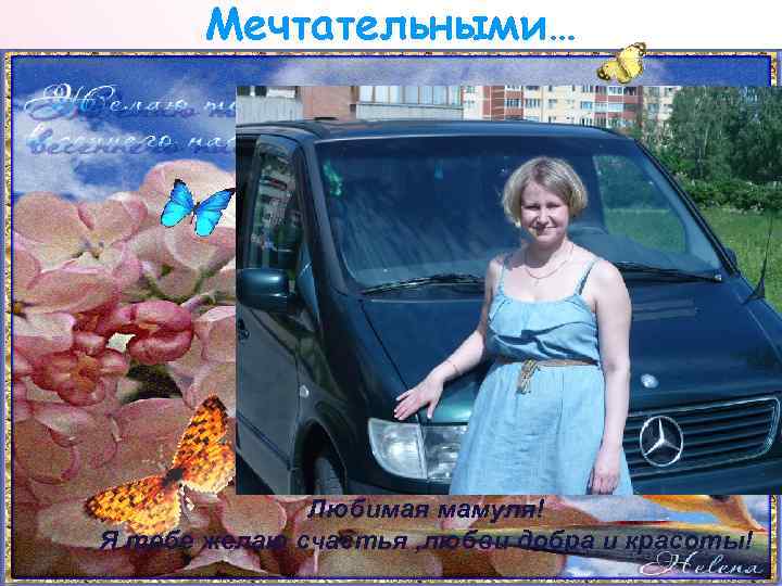 Мечтательными… Любимая мамуля! Я тебе желаю счастья , любви добра и красоты! 