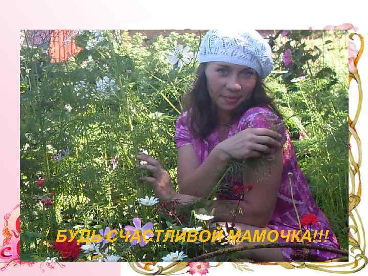 БУДЬ СЧАСТЛИВОЙ МАМОЧКА!!! 
