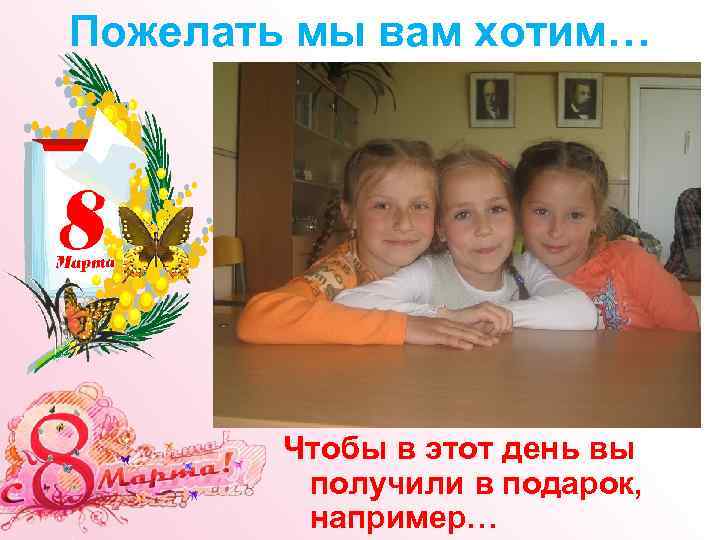 Пожелать мы вам хотим… Чтобы в этот день вы получили в подарок, например… 