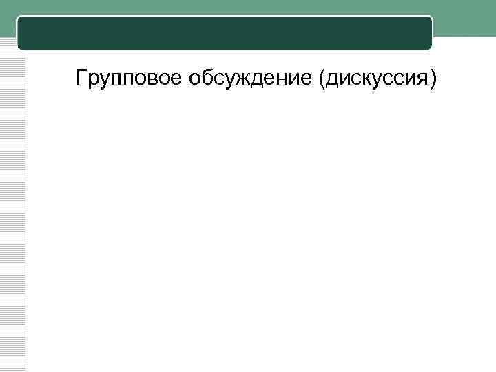 Групповое обсуждение (дискуссия) 