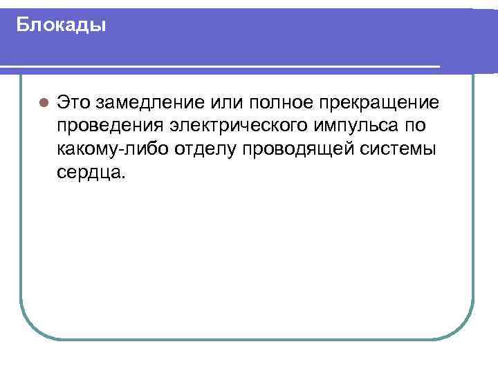 Блокады l Это замедление или полное прекращение проведения электрического импульса по какому либо отделу