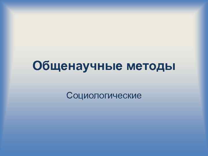Общенаучные методы Социологические 