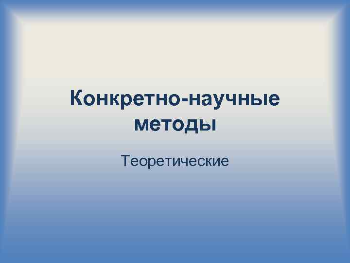 Конкретно-научные методы Теоретические 