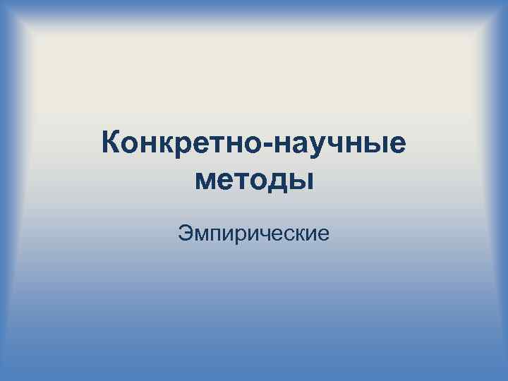 Конкретно-научные методы Эмпирические 