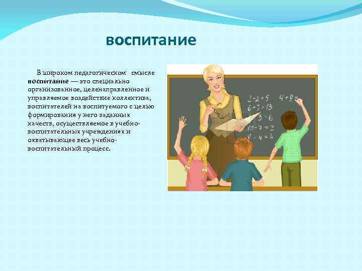 воспитание В широком педагогическом смысле воспитание — это специально организованное, целенаправленное и управляемое воздействие