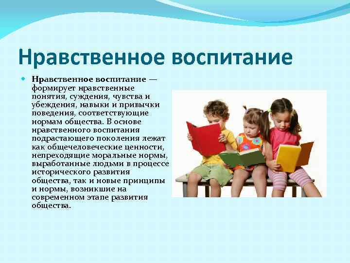 Нравственное воспитание — формирует нравственные понятия, суждения, чувства и убеждения, навыки и привычки поведения,