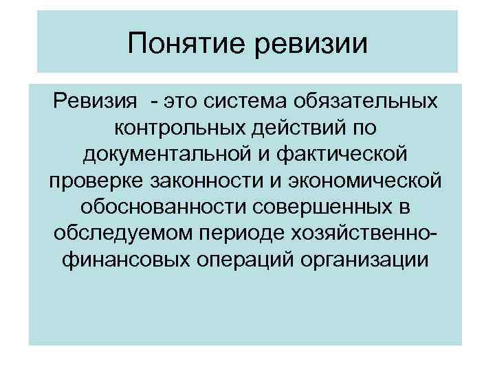 Понятие ревизии Ревизия - это система обязательных контрольных действий по документальной и фактической проверке