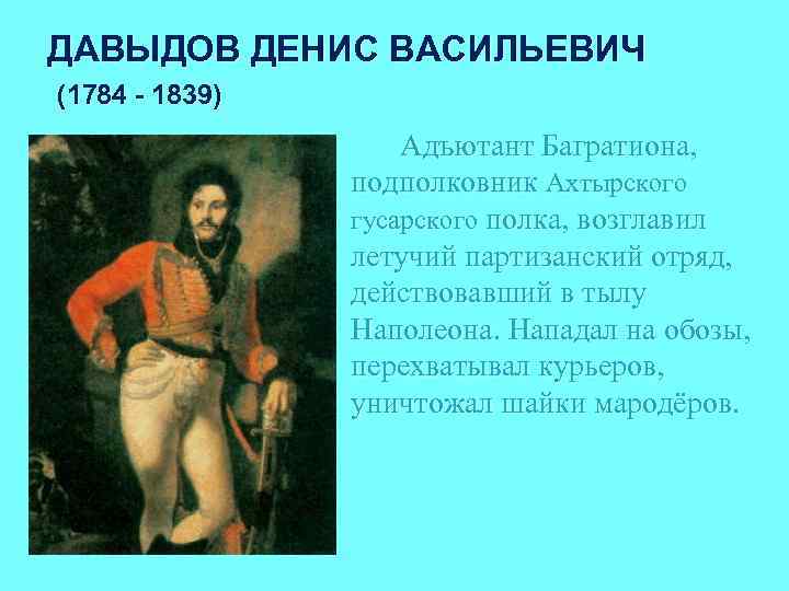 ДАВЫДОВ ДЕНИС ВАСИЛЬЕВИЧ (1784 - 1839) Адъютант Багратиона, подполковник Ахтырского гусарского полка, возглавил летучий