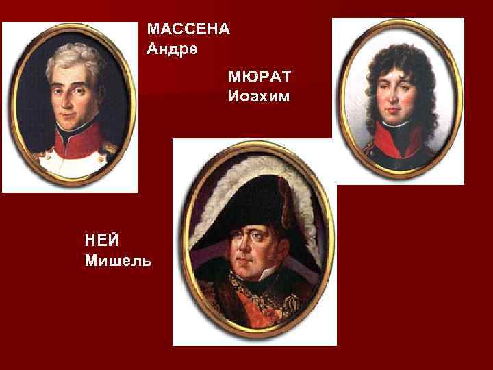 МАССЕНА Андре МЮРАТ Иоахим НЕЙ Мишель 
