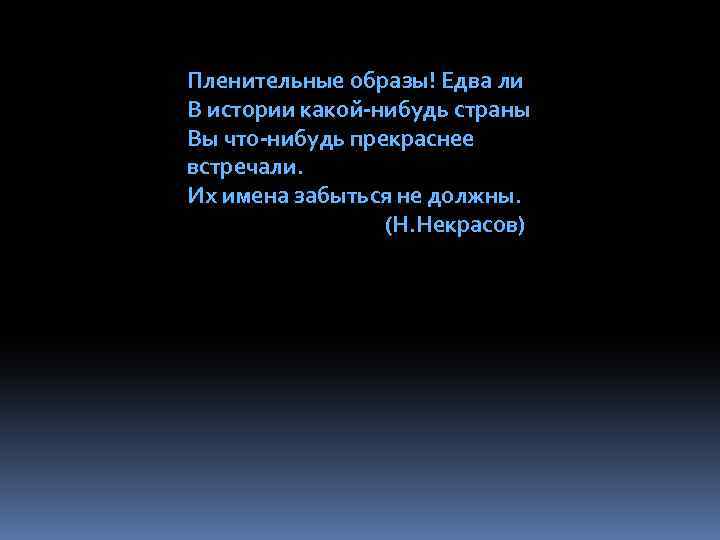 Пленительные образы! Едва ли В истории какой-нибудь страны Вы что-нибудь прекраснее встречали. Их имена