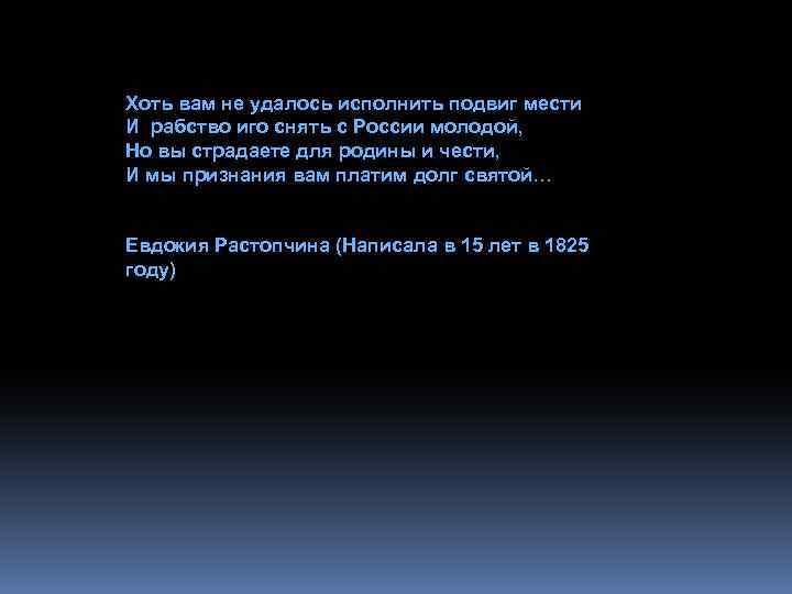 Хоть вам не удалось исполнить подвиг мести И рабство иго снять с России молодой,