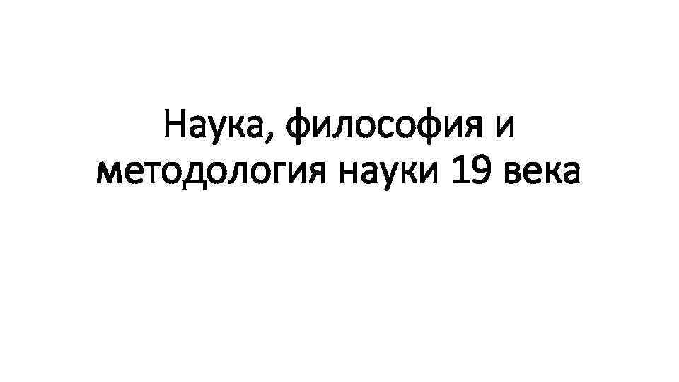 Наука, философия и методология науки 19 века 