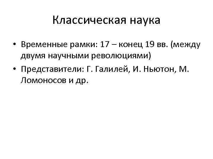 Классическая наука • Временные рамки: 17 – конец 19 вв. (между двумя научными революциями)