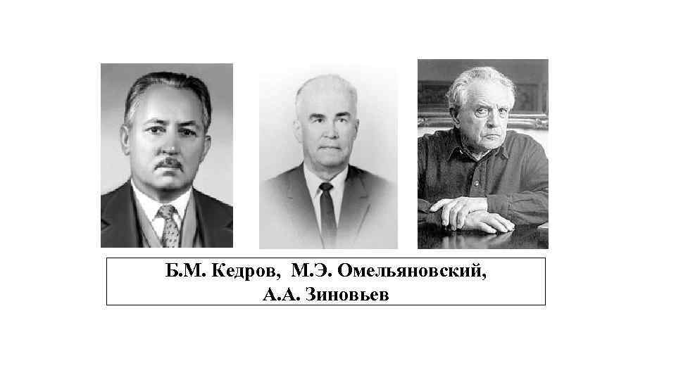 Б. М. Кедров, М. Э. Омельяновский, А. А. Зиновьев 