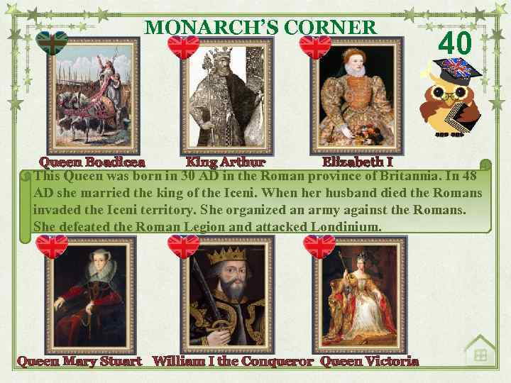 MONARCH’S CORNER Queen Boadicea King Arthur Elizabeth I 40 This Queen was born in