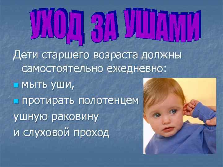 Дети старшего возраста должны самостоятельно ежедневно: n мыть уши, n протирать полотенцем ушную раковину