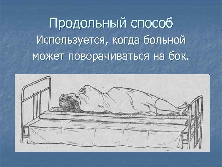 Продольный способ Используется, когда больной может поворачиваться на бок. 