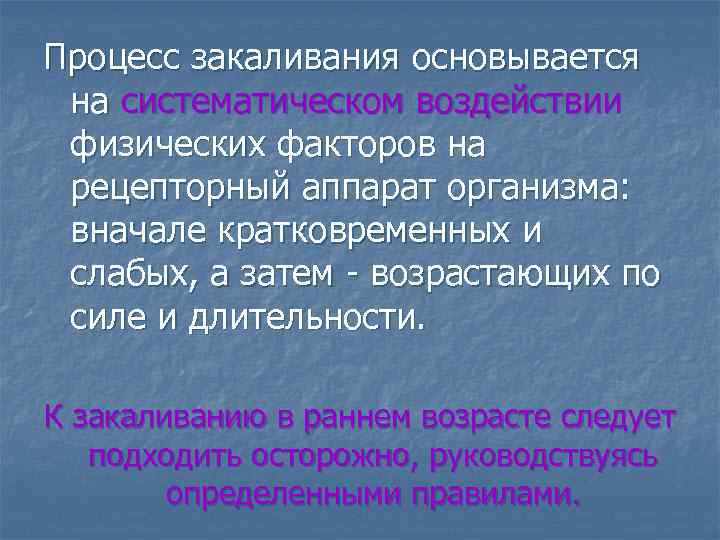 Процесс закаливания основывается на систематическом воздействии физических факторов на рецепторный аппарат организма: вначале кратковременных
