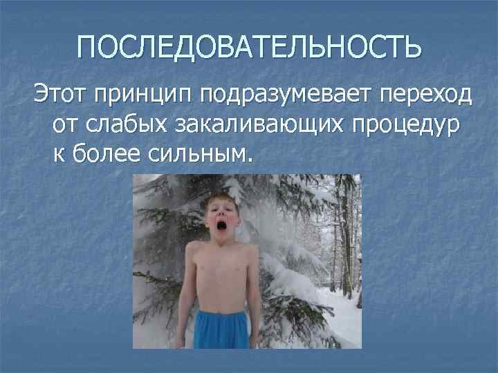 ПОСЛЕДОВАТЕЛЬНОСТЬ Этот принцип подразумевает переход от слабых закаливающих процедур к более сильным. 