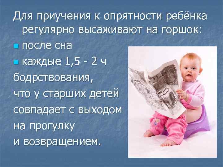 Для приучения к опрятности ребёнка регулярно высаживают на горшок: n после сна n каждые