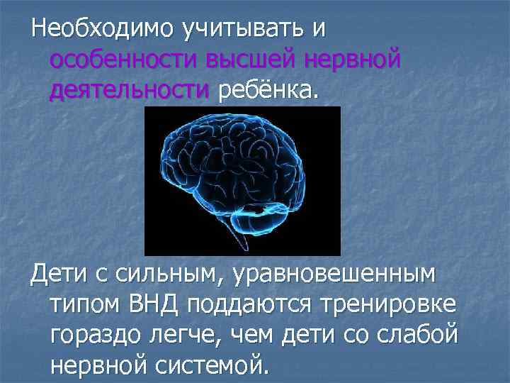 Необходимо учитывать и особенности высшей нервной деятельности ребёнка. Дети с сильным, уравновешенным типом ВНД