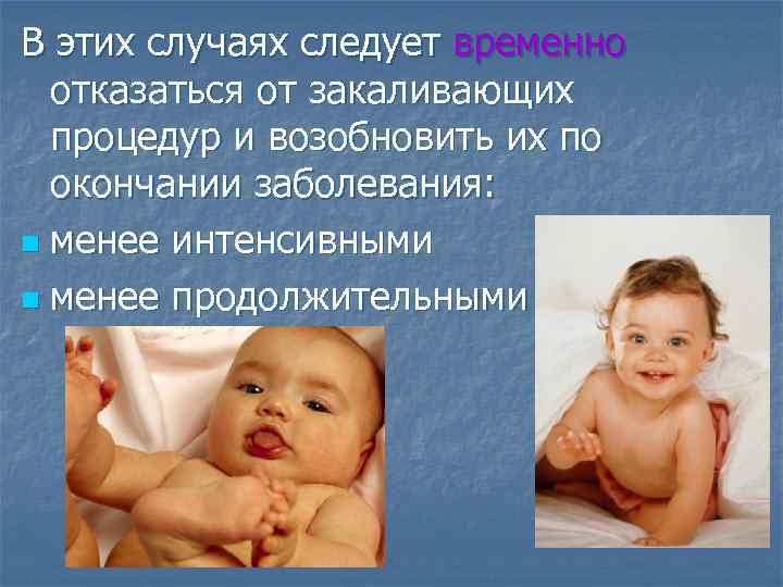 В этих случаях следует временно отказаться от закаливающих процедур и возобновить их по окончании