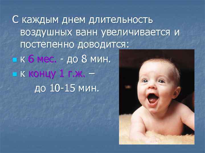 С каждым днем длительность воздушных ванн увеличивается и постепенно доводится: n к 6 мес.