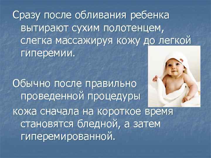 Сразу после обливания ребенка вытирают сухим полотенцем, слегка массажируя кожу до легкой гиперемии. Обычно