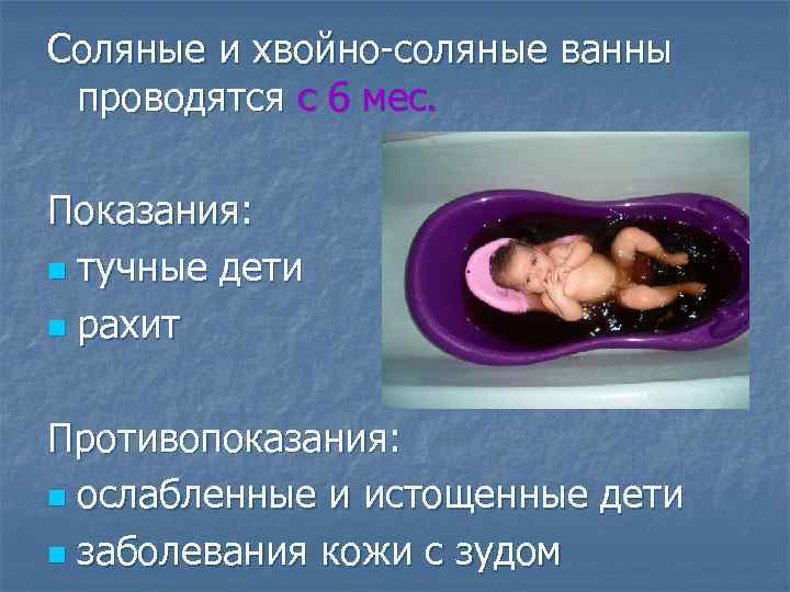 Соляные и хвойно-соляные ванны проводятся с 6 мес. Показания: n тучные дети n рахит