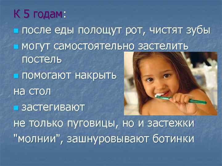 К 5 годам: n после еды полощут рот, чистят зубы n могут самостоятельно застелить