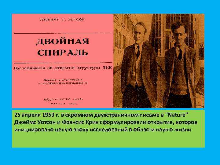25 апреля 1953 г. в скромном двухстраничном письме в "Nature" Джеймс Уотсон и Фрэнсис