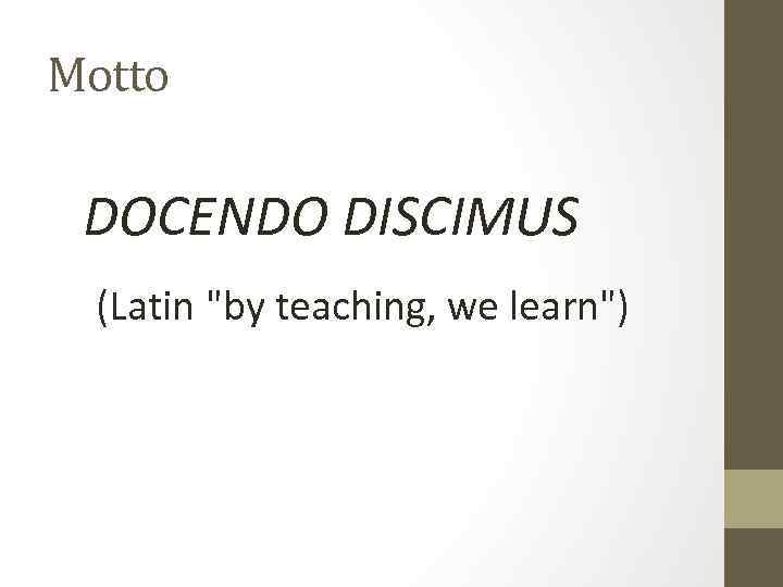 Motto DOCENDO DISCIMUS (Latin "by teaching, we learn") 