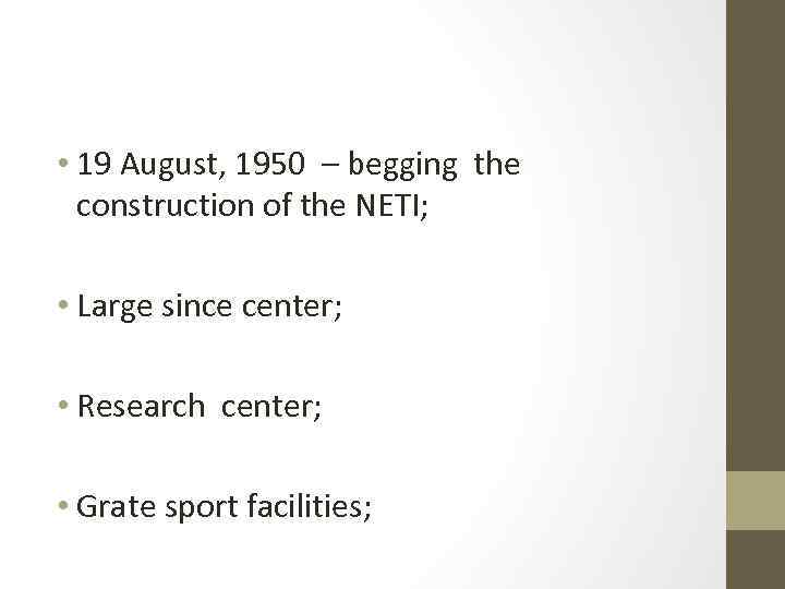  • 19 August, 1950 – begging the construction of the NETI; • Large