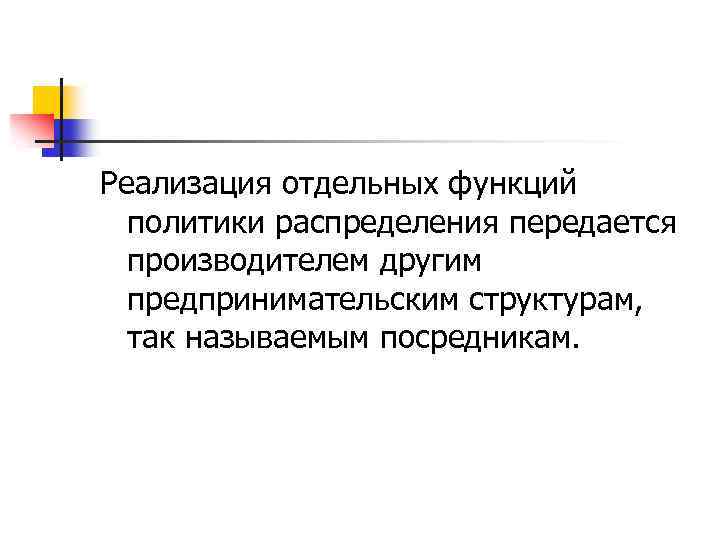 Реализация отдельных функций политики распределения передается производителем другим предпринимательским структурам, так называемым посредникам. 