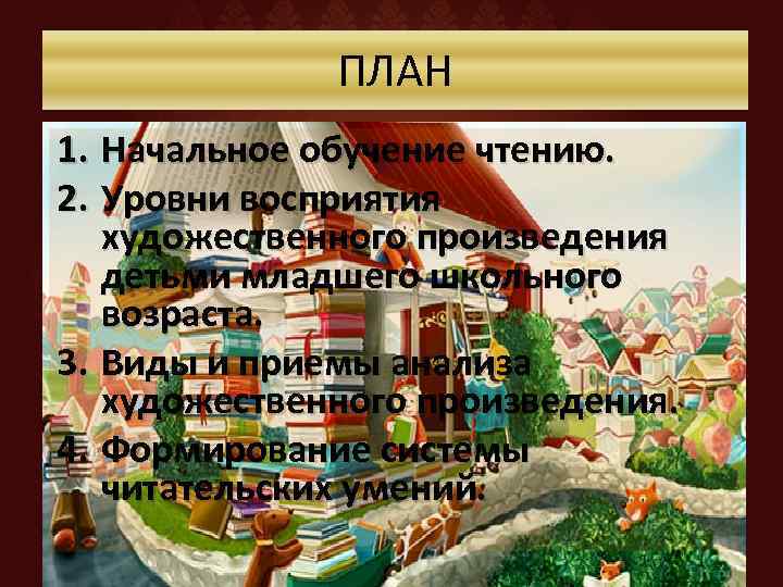 ПЛАН 1. Начальное обучение чтению. 2. Уровни восприятия художественного произведения детьми младшего школьного возраста.